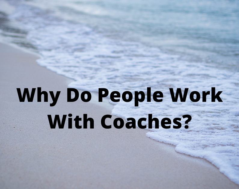 Why Do People Work With Coaches?